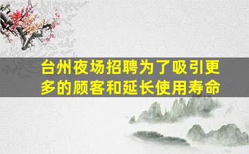 台州夜场招聘为了吸引更多的顾客和延长使用寿命